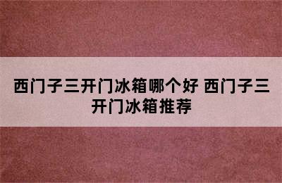 西门子三开门冰箱哪个好 西门子三开门冰箱推荐